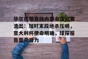 乐鱼体育平台-毕尔巴鄂竞技内部会议纪要流出：加时末段绝杀压哨，意大利杯使命明确，球探报告显示潜力-乐鱼体育平台